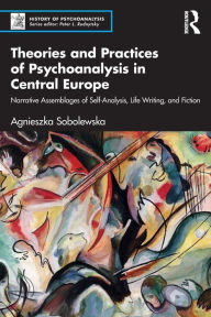 Title: Theories and Practices of Psychoanalysis in Central Europe: Narrative Assemblages of Self-Analysis, Life Writing, and Fiction, Author: Agnieszka Sobolewska