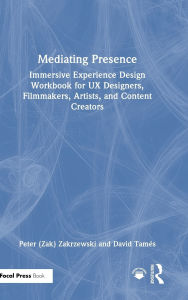 Title: Mediating Presence: Immersive Experience Design Workbook for UX Designers, Filmmakers, Artists, and Content Creators, Author: Peter Zakrzewski