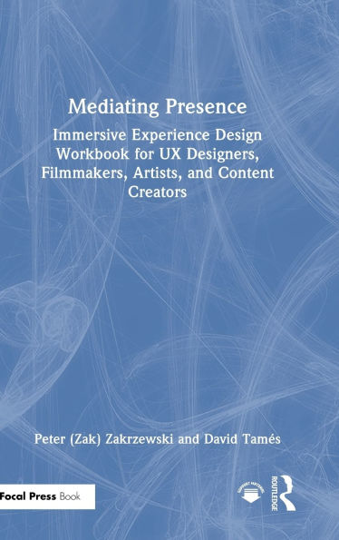 Mediating Presence: Immersive Experience Design Workbook for UX Designers, Filmmakers, Artists, and Content Creators