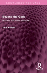 Title: Beyond the Gods: Buddhist and Taoist Mysticism, Author: John Blofeld