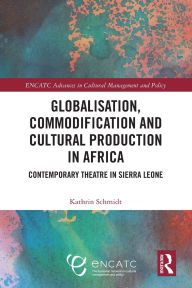 Title: Globalisation, Commodification and Cultural Production in Africa: Contemporary Theatre in Sierra Leone, Author: Kathrin Schmidt
