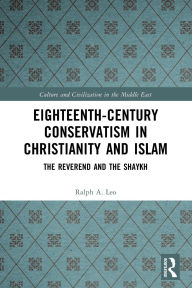 Title: Eighteenth-Century Conservatism in Christianity and Islam: The Reverend and the Shaykh, Author: Ralph A. Leo