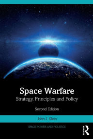 Title: Space Warfare: Strategy, Principles and Policy, Author: John J. Klein