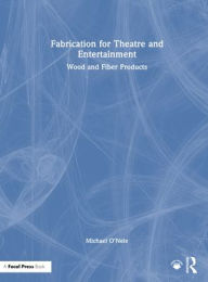 Title: Fabrication for Theatre and Entertainment: Wood and Fiber Products, Author: Michael O'Nele