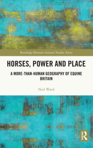 Title: Horses, Power and Place: A More-Than-Human Geography of Equine Britain, Author: Neil Ward