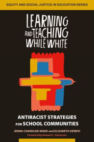Title: Learning and Teaching While White: Antiracist Strategies for School Communities, Author: Jenna Chandler-Ward