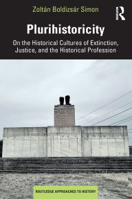 Title: Plurihistoricity: On the Historical Cultures of Extinction, Justice, and the Historical Profession, Author: Zoltán Boldizsár Simon
