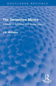 Title: The Derbyshire Miners: A Study in Industrial and Social History, Author: J.E. Williams