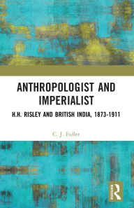 Title: Anthropologist and Imperialist: H.H. Risley and British India, 1873-1911, Author: C. J. Fuller