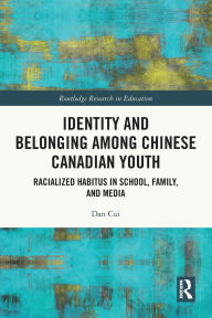 Title: Identity and Belonging among Chinese Canadian Youth: Racialized Habitus in School, Family, and Media, Author: Dan Cui