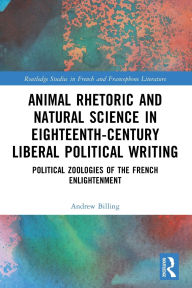 Title: Animal Rhetoric and Natural Science in Eighteenth-Century Liberal Political Writing: Political Zoologies of the French Enlightenment, Author: Andrew Billing