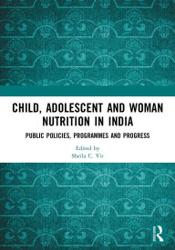 Title: Child, Adolescent and Woman Nutrition in India: Public Policies, Programmes and Progress, Author: Sheila C. Vir