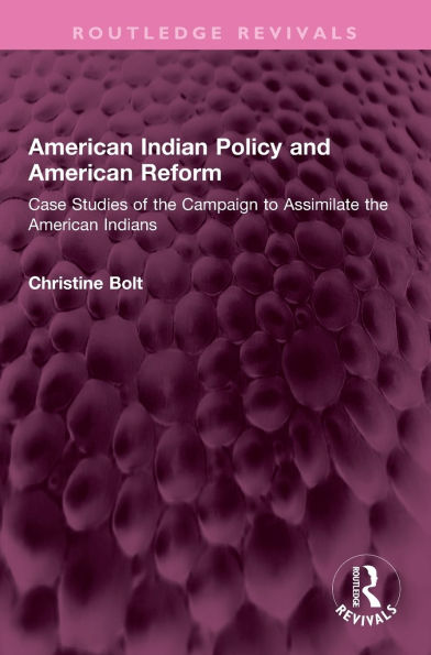 American Indian Policy and American Reform: Case Studies of the Campaign to Assimilate the American Indians