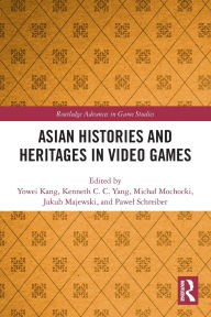 Title: Asian Histories and Heritages in Video Games, Author: Yowei Kang