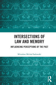 Title: Intersections of Law and Memory: Influencing Perceptions of the Past, Author: Miroslaw Michal Sadowski