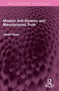 Title: Modern Anti-Realism and Manufactured Truth, Author: Gerald A. Vision