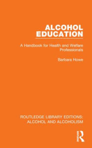 Title: Alcohol Education: A Handbook for Health and Welfare Professionals, Author: Barbara Howe