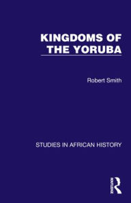 Title: Kingdoms of the Yoruba, Author: Robert Smith