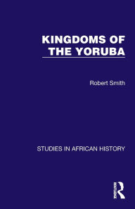 Title: Kingdoms of the Yoruba, Author: Robert Smith