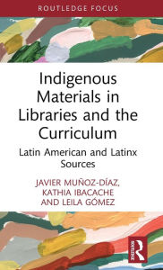 Title: Indigenous Materials in Libraries and the Curriculum: Latin American and Latinx Sources, Author: Javier Muñoz-Díaz