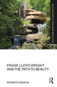 Title: Frank Lloyd Wright and the Path to Beauty, Author: Kenneth Dahlin
