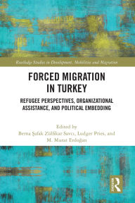 Title: Forced Migration in Turkey: Refugee Perspectives, Organizational Assistance, and Political Embedding, Author: Berna Safak Zülfikar Savci