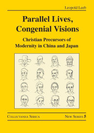 Title: Parallel Lives, Congenial Visions: Christian Precursors of Modernity in China and Japan, Author: Leopold Leeb