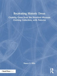 Title: Recreating Historic Dress: Clothing Gems from the Hereford Museum Clothing Collection, with Patterns, Author: Nancy E. Hills