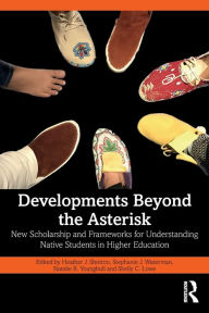 Title: Developments Beyond the Asterisk: New Scholarship and Frameworks for Understanding Native Students in Higher Education, Author: Heather J. Shotton