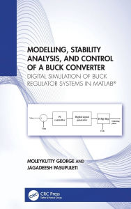 Title: Modelling, Stability Analysis, and Control of a Buck Converter: Digital Simulation of Buck Regulator Systems in MATLAB®, Author: Moleykutty George