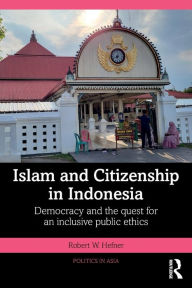 Title: Islam and Citizenship in Indonesia: Democracy and the Quest for an Inclusive Public Ethics, Author: Robert W. Hefner