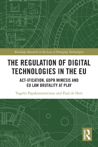 The Regulation of Digital Technologies in the EU: Act-ification, GDPR Mimesis and EU Law Brutality at Play
