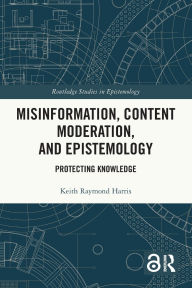 Title: Misinformation, Content Moderation, and Epistemology: Protecting Knowledge, Author: Keith Raymond Harris