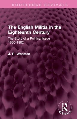 The English Militia in the Eighteenth Century: The Story of a Political Issue 1660-1802