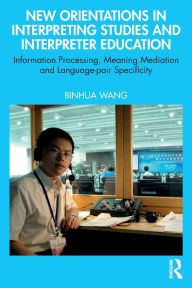 Title: New Orientations in Interpreting Studies and Interpreter Education: Information Processing, Meaning Mediation and Language-pair Specificity, Author: Binhua Wang