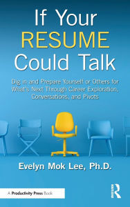 Title: If Your Resume Could Talk: Dig in and Prepare Yourself or Others for What's Next Through Career Exploration, Conversations, and Pivots, Author: Evelyn Mok Lee