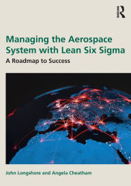 Title: Managing the Aerospace System with Lean Six Sigma: A Roadmap to Success, Author: John Longshore
