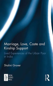 Title: Marriage, Love, Caste and Kinship Support: Lived Experiences of the Urban Poor in India, Author: Shalini Grover