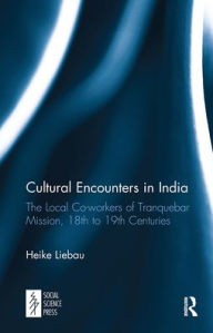 Title: Cultural Encounters in India: The Local Co-workers of Tranquebar Mission, 18th to 19th Centuries, Author: Heike Liebau