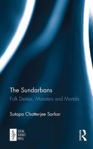 Title: The Sundarbans: Folk Deities, Monsters and Mortals, Author: Sutapa Chatterjee Sarkar