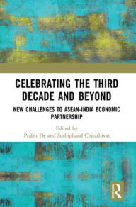 Title: Celebrating the Third Decade and Beyond: New Challenges to ASEAN-India Economic Partnership, Author: Prabir De