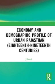 Title: Economy and Demographic Profile of Urban Rajasthan (Eighteenth-Nineteenth Centuries), Author: Jibraeil