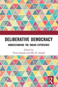 Title: Deliberative Democracy: Understanding the Indian Experience, Author: Teresa Joseph