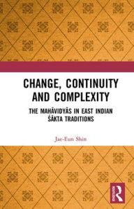 Title: Change, Continuity and Complexity: The Mahavidyas in East Indian Sakta Traditions, Author: Jae-Eun Shin