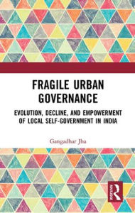 Title: Fragile Urban Governance: Evolution, Decline, and Empowerment of Local Self-Government in India, Author: Gangadhar Jha