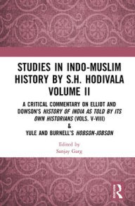 Title: Studies in Indo-Muslim History by S.H. Hodivala Volume II: A Critical Commentary on Elliot and Dowson's History of India as Told by Its Own Historians (Vols. V-VIII) & Yule and Burnell's Hobson-Jobson, Author: Sanjay Garg