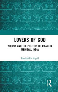 Title: Lovers of God: Sufism and the Politics of Islam in Medieval India, Author: Raziuddin Aquil