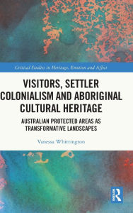 Title: Visitors, Settler Colonialism and Aboriginal Cultural Heritage: Australian Protected Areas as Transformative Landscapes, Author: Vanessa Whittington