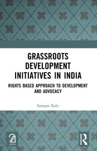 Title: Grassroots Development Initiatives in India: Rights Based Approach to Development and Advocacy, Author: Sampat Kale