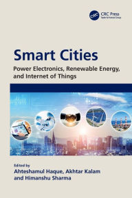 Title: Smart Cities: Power Electronics, Renewable Energy, and Internet of Things: Power Electronics, Renewable Energy, and Internet of Things, Author: Ahteshamul Haque